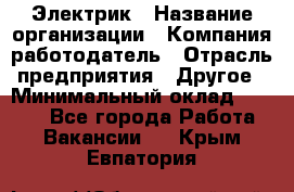 Электрик › Название организации ­ Компания-работодатель › Отрасль предприятия ­ Другое › Минимальный оклад ­ 8 000 - Все города Работа » Вакансии   . Крым,Евпатория